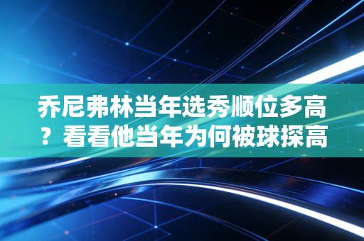 乔尼弗林当年选秀顺位多高？看看他当年为何被球探高估！