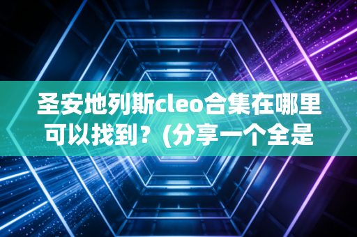 圣安地列斯cleo合集在哪里可以找到？(分享一个全是精品资源的网站)