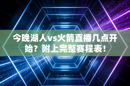 今晚湖人vs火箭直播几点开始？附上完整赛程表！