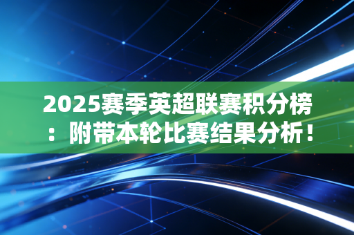 2025赛季英超联赛积分榜：附带本轮比赛结果分析！