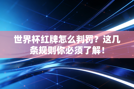 世界杯红牌怎么判罚？这几条规则你必须了解！
