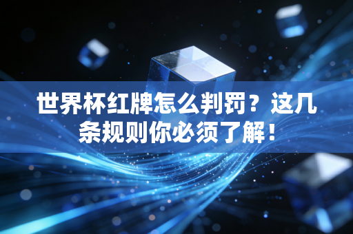 世界杯红牌怎么判罚？这几条规则你必须了解！