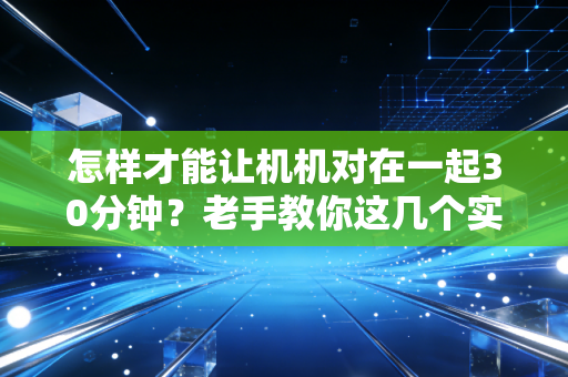 怎样才能让机机对在一起30分钟？老手教你这几个实用技巧！