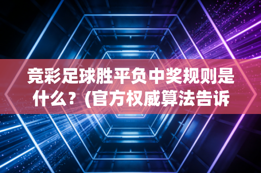竞彩足球胜平负中奖规则是什么？(官方权威算法告诉你答案)