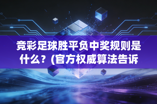 竞彩足球胜平负中奖规则是什么？(官方权威算法告诉你答案)