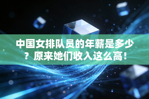 中国女排队员的年薪是多少？原来她们收入这么高！