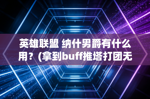 英雄联盟 纳什男爵有什么用？(拿到buff推塔打团无往不利)