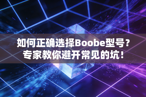 如何正确选择Boobe型号？专家教你避开常见的坑！