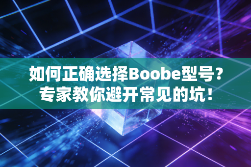 如何正确选择Boobe型号？专家教你避开常见的坑！
