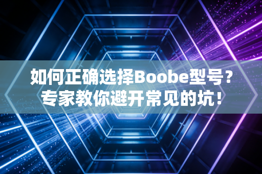 如何正确选择Boobe型号？专家教你避开常见的坑！
