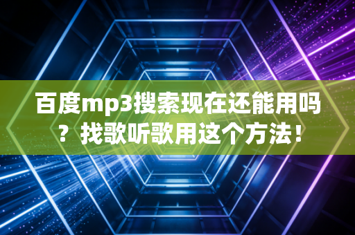 百度mp3搜索现在还能用吗？找歌听歌用这个方法！