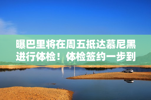 曝巴里将在周五抵达慕尼黑进行体检！体检签约一步到位这次稳了！