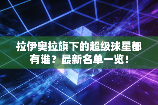 拉伊奥拉旗下的超级球星都有谁？最新名单一览！