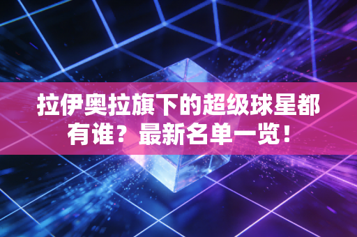 拉伊奥拉旗下的超级球星都有谁？最新名单一览！