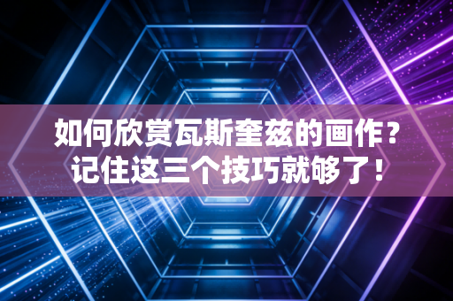 如何欣赏瓦斯奎兹的画作？记住这三个技巧就够了！