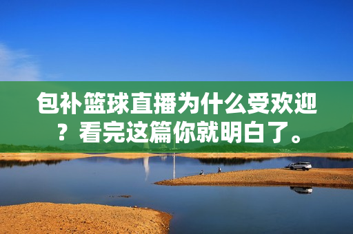 包补篮球直播为什么受欢迎？看完这篇你就明白了。