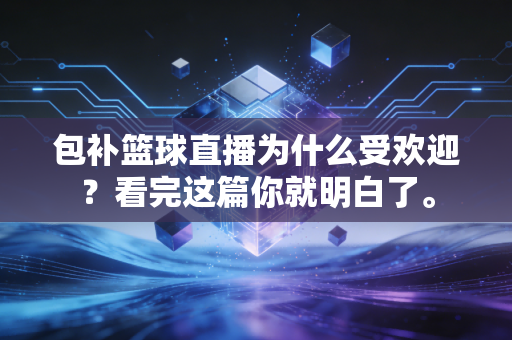 包补篮球直播为什么受欢迎？看完这篇你就明白了。