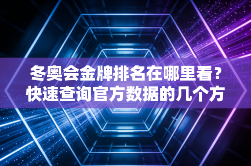 冬奥会金牌排名在哪里看？快速查询官方数据的几个方法！