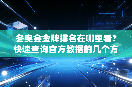 冬奥会金牌排名在哪里看？快速查询官方数据的几个方法！