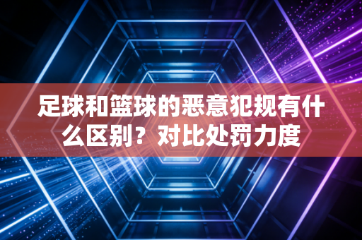 足球和篮球的恶意犯规有什么区别？对比处罚力度