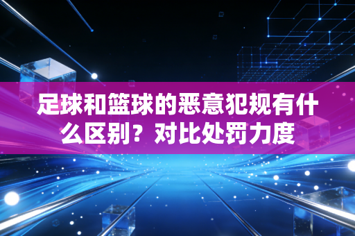 足球和篮球的恶意犯规有什么区别？对比处罚力度