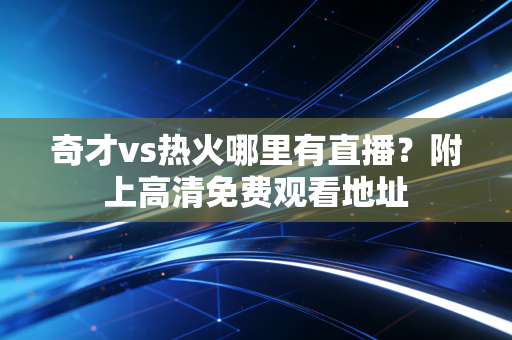 奇才vs热火哪里有直播？附上高清免费观看地址