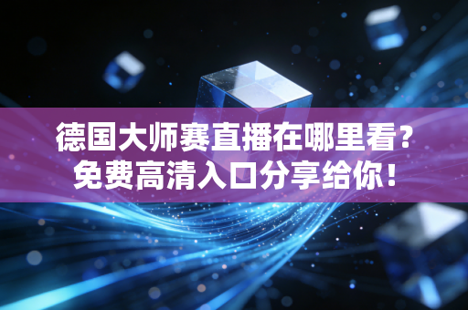 德国大师赛直播在哪里看？免费高清入口分享给你！