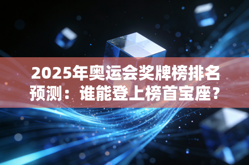 2025年奥运会奖牌榜排名预测：谁能登上榜首宝座？
