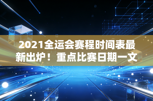 2021全运会赛程时间表最新出炉！重点比赛日期一文看懂