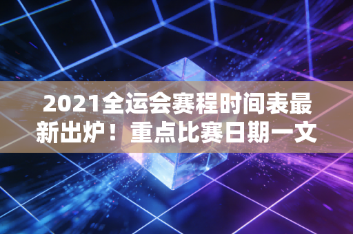 2021全运会赛程时间表最新出炉！重点比赛日期一文看懂
