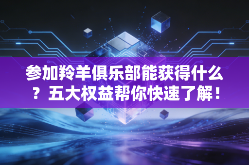参加羚羊俱乐部能获得什么？五大权益帮你快速了解！