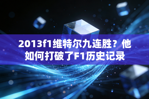 2013f1维特尔九连胜？他如何打破了F1历史记录