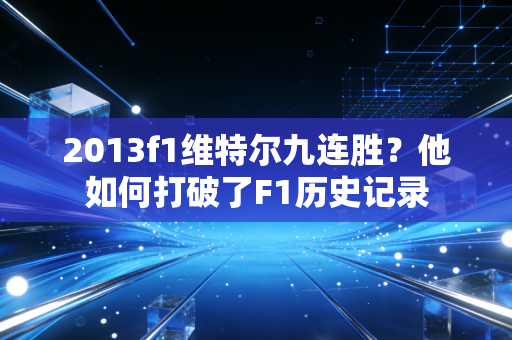 2013f1维特尔九连胜？他如何打破了F1历史记录