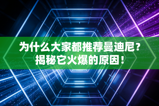 为什么大家都推荐曼迪尼？揭秘它火爆的原因！