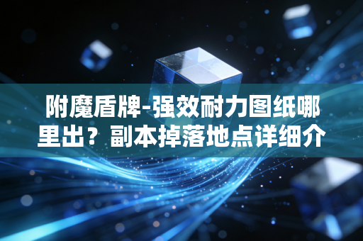 附魔盾牌-强效耐力图纸哪里出？副本掉落地点详细介绍！