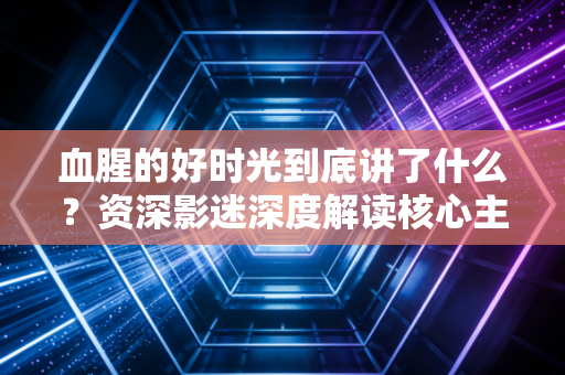 血腥的好时光到底讲了什么？资深影迷深度解读核心主题