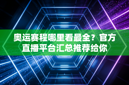 奥运赛程哪里看最全？官方直播平台汇总推荐给你