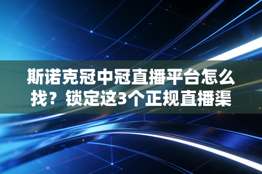 斯诺克冠中冠直播平台怎么找？锁定这3个正规直播渠道！