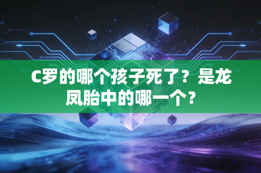 C罗的哪个孩子死了？是龙凤胎中的哪一个？