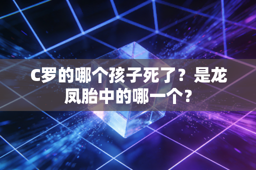 C罗的哪个孩子死了？是龙凤胎中的哪一个？