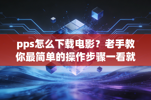 pps怎么下载电影？老手教你最简单的操作步骤一看就会！