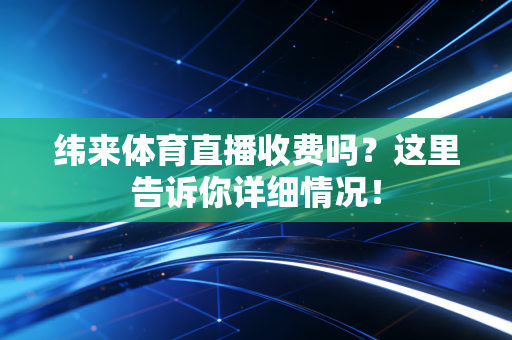 纬来体育直播收费吗？这里告诉你详细情况！