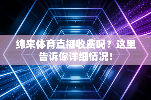 纬来体育直播收费吗？这里告诉你详细情况！
