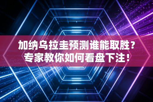 加纳乌拉圭预测谁能取胜？专家教你如何看盘下注！