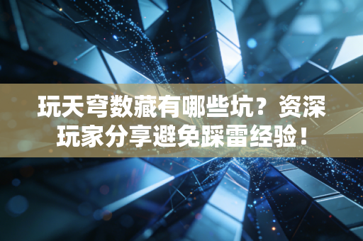 玩天穹数藏有哪些坑？资深玩家分享避免踩雷经验！