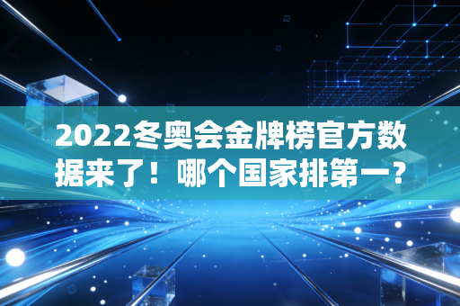 2022冬奥会金牌榜官方数据来了！哪个国家排第一？