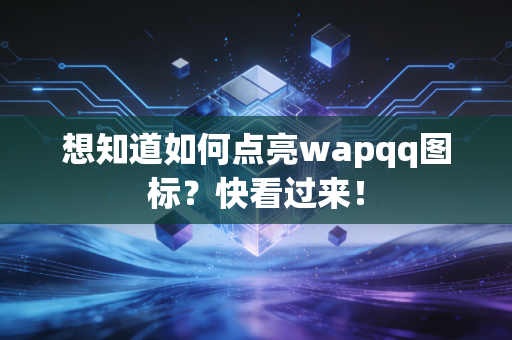 想知道如何点亮wapqq图标?快看过来!
