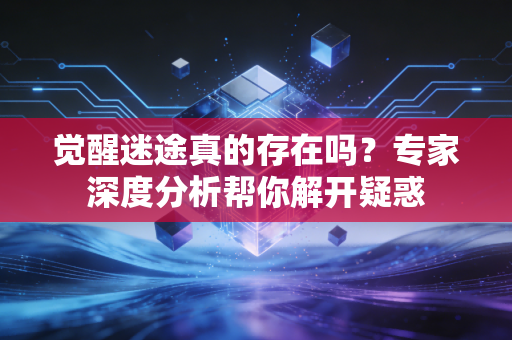 觉醒迷途真的存在吗？专家深度分析帮你解开疑惑