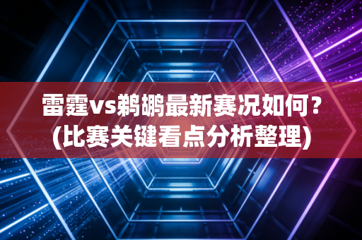 雷霆vs鹈鹕最新赛况如何？(比赛关键看点分析整理)