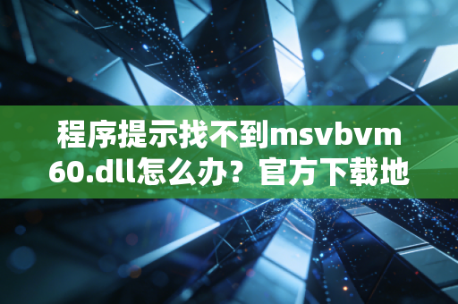 程序提示找不到msvbvm60.dll怎么办？官方下载地址分享给你